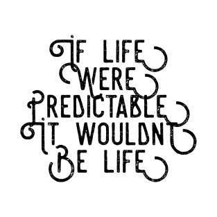 If Life Were Predictable it Wouldn't Be Life T-Shirt