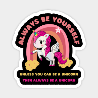 Always Be Yourself. Unless You Can Be a Unicorn. Then Always Be a Unicorn. Magnet