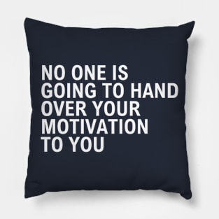 No One Is Going To Hand Over Your Motivation To You Pillow