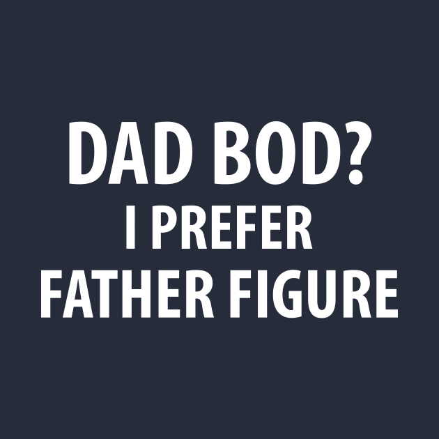 Dad Bod? I Prefer Father Figure by NerdWordApparel