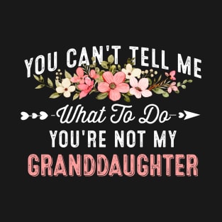 You Can't Tell Me What To Do You're Not My Granddaughter T-Shirt