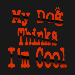 My Dog Thinks I'm Cool T-Shirt