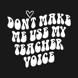 Don't make me use my teacher voice T-Shirt