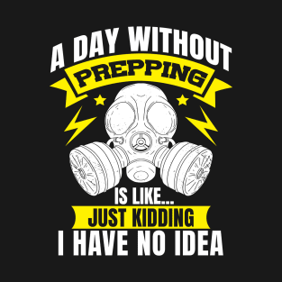 Day without PREPPING is like Just kidding Preppers T-Shirt