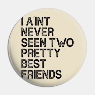 I Aint Never Seen Two Pretty Best Friends Pin