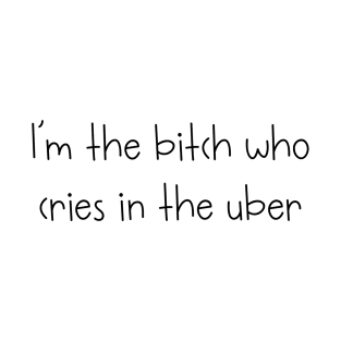 I'm the bitch who cries in the uber T-Shirt