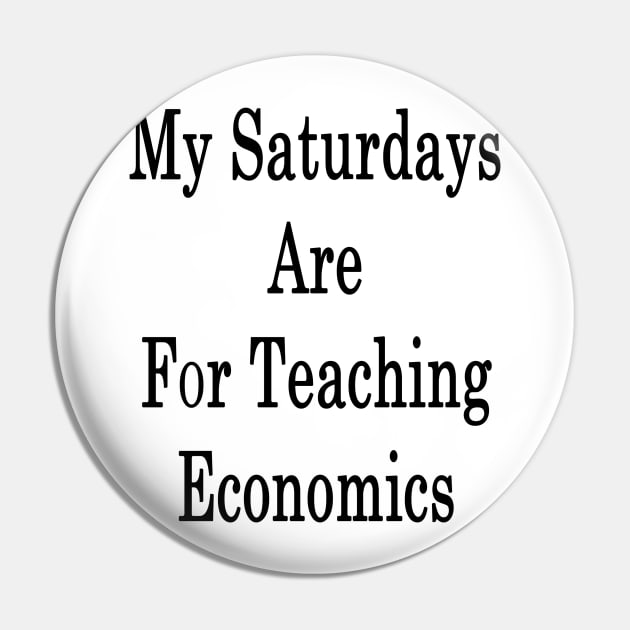 My Saturdays Are For Teaching Economics Pin by supernova23