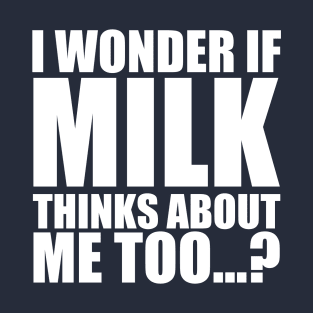 i wonder if milk thinks about me too T-Shirt