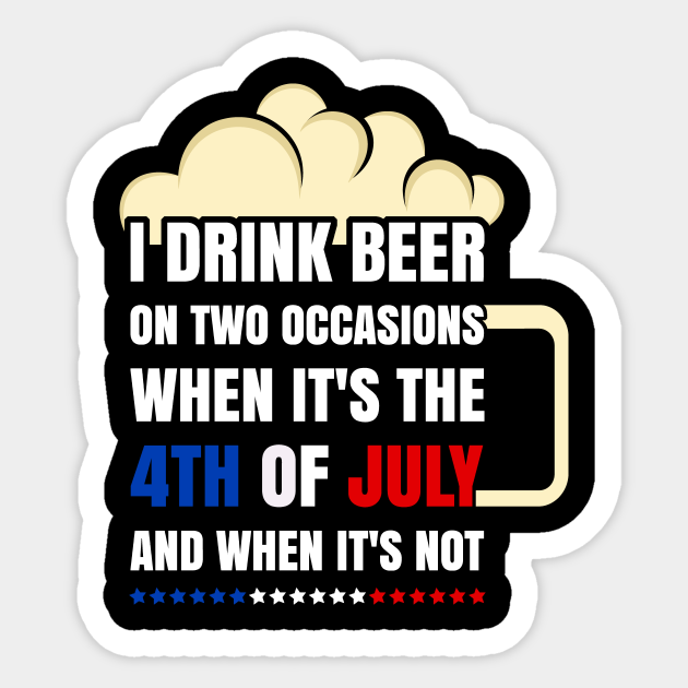 Funny I Drink Beer On Two Occasions 4th of July - 4th Of July Beer - Sticker  TeePublic