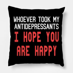 Whoever Stole My Antidepressants, I Hope You're Happy Funny Quote Pillow