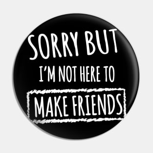 Sorry but i'm not here to make friends Pin
