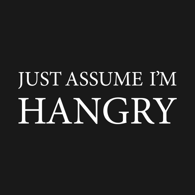 Just Assume I'm Hangry (not hungry) by ScottyWalters