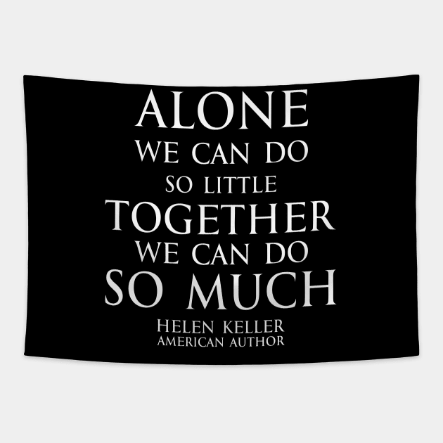 Inspirational quote - Alone we can do so little, together we can do so much. - Hellen Keller American blind and deaf author - white Tapestry by FOGSJ