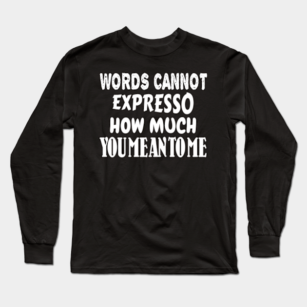 Words cannot expresso how much you - Coffee Quote - Long Sleeve T-Shirt