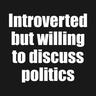 Introverted but willing to discuss politics T-Shirt