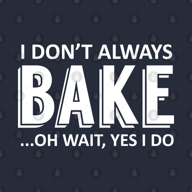 I Don't Always Bake... Oh Wait, Yes I Do by Elleck