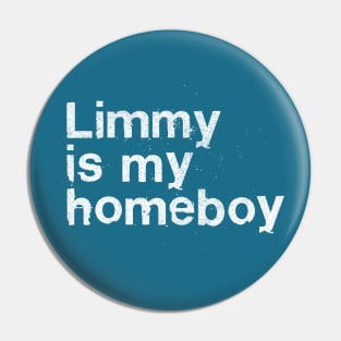 Limmy Is My Homeboy Pin