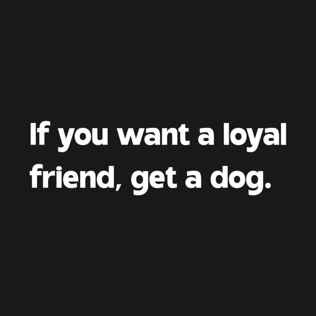 If you want a loyal friend, get a dog by Bron and Co