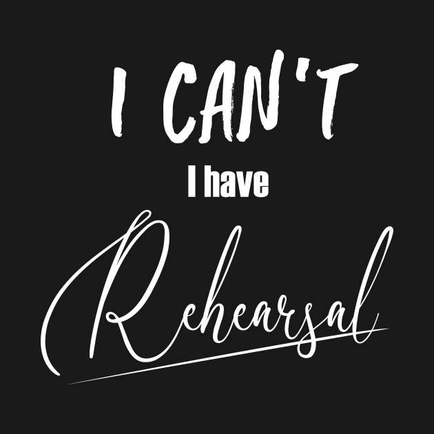 I can't, I have rehearsal (white type) by NotShirt