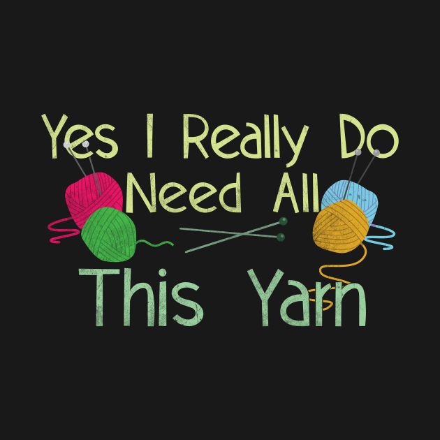 Yes I Really Do Need All This Yarn Funny Knitting Saying - Funny ...