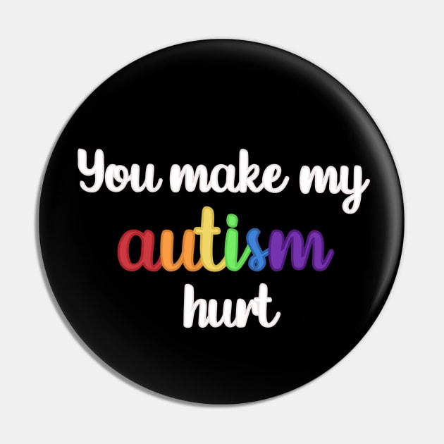 You Make My Autism Hurt Pin by Media By Moonlight