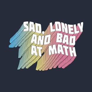 Sad, Lonely And Bad At Math - Funny Geek Typographic Design T-Shirt