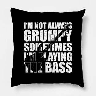 I'M NOT ALWAYS GRUMPY SOMETIMES I'M PLAYING THE BASS funny bassist gift Pillow