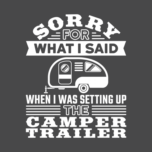 RV T Shirt - Sorry for What I Said Setting up Camper Trailer by redbarron