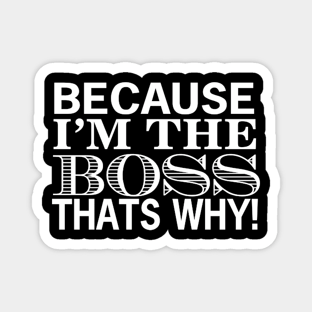 Because I'm The Boss That's Why! Magnet by shotspace