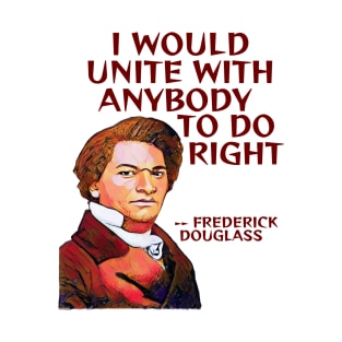 Frederick Douglass Quote - I Would Unite With Anybody To Do Right T-Shirt