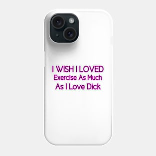 I Wish I Loved Exercise As Much As I Love Dick Phone Case