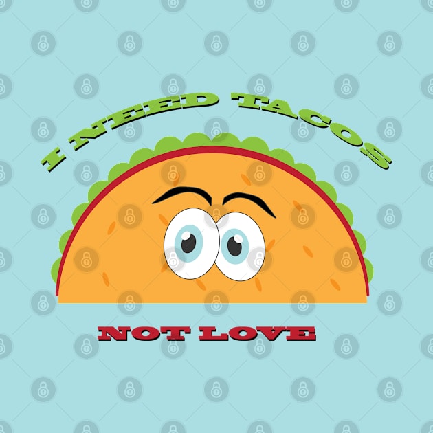 I Need Tacos Not Love by BoogieCreates