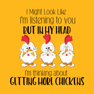 I Might Look Like I'm Listening To You But In My Head I'm Thinking About Getting More Chickens T-Shirt