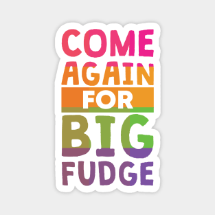 Come Again for Big Fudge Magnet