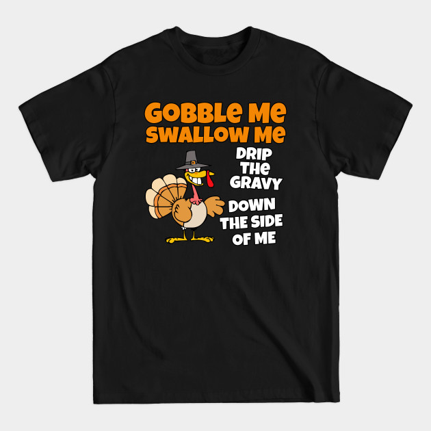 Discover Funny Gobble me Swallow me drip the gravy down the side of me - Gobble Me Swallow Me - T-Shirt