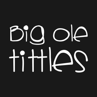 big ole tittles T-Shirt