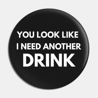 You Look Like I Need Another Drink Pin