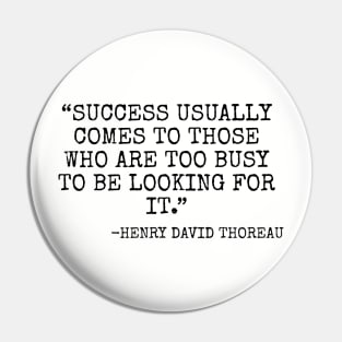 Success usually comes to those who are too busy to be looking for it. -Henry David Thoreau Pin