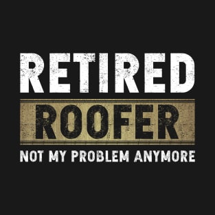 Retired Roofer Not My Problem Anymore T-Shirt