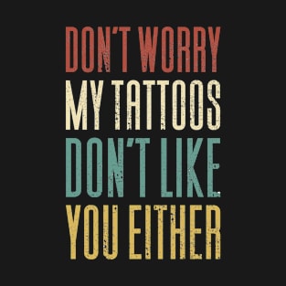 Don't Worry My Tattoos Don't Like You T-Shirt