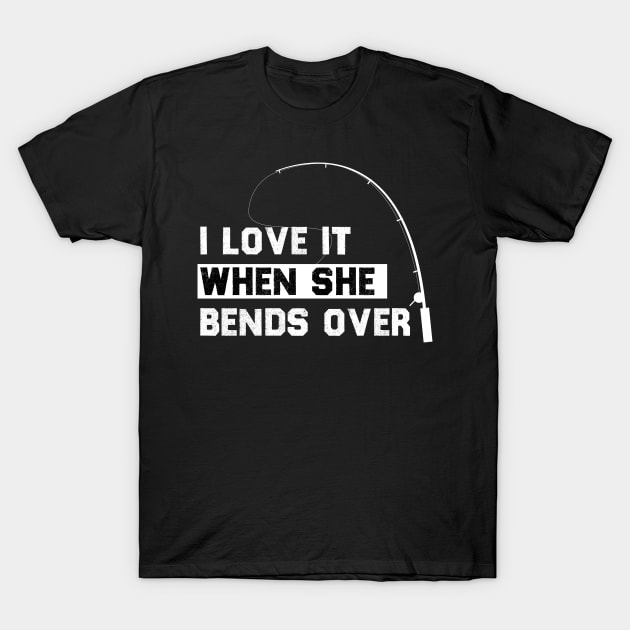 I LOVE IT WHEN SHE BENDS OVER FUNNY FISHING GIIFT - I Love It When She  Bends Over Fishing - T-Shirt