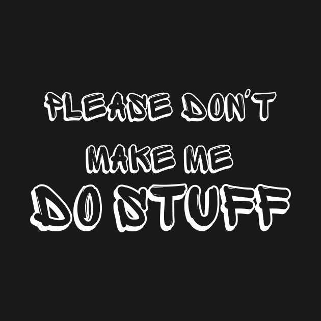 Please Don't Make Me Do Stuff Funny Adult Teens by manandi1