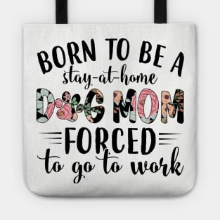 Born To Be A Stay At Home Dog Mom Forced To Go To Work Tote