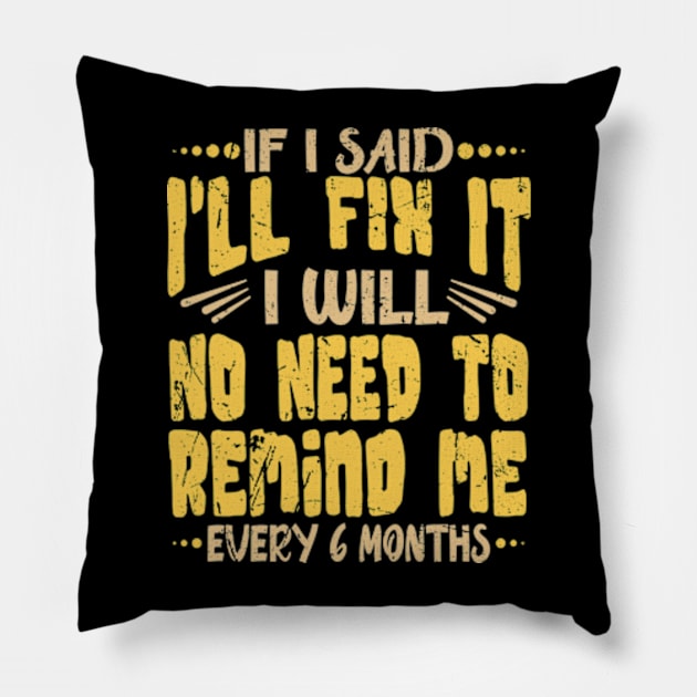 If I Said I Will Fix It I Will No Need To Remind Me After Six Months Shirt, Mechanic Shirt, Plumber Shirt, Handyman Gift Idea Pillow by David Brown