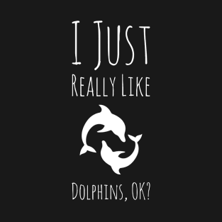 I Just Really Like Dolphins, OK? T-Shirt