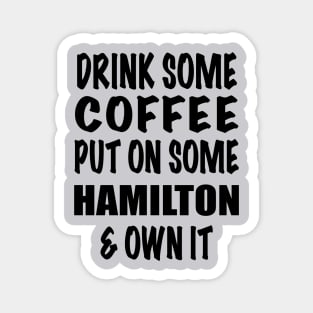 Drink Some Coffee Put on Some Hamilton & Own It (black text) Magnet