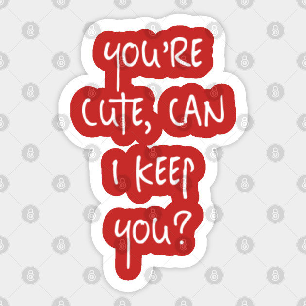 You Re Cute Can I Keep You Cute Sticker Teepublic