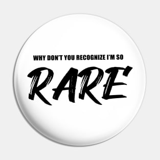 Why You Don't You Recognize I'm So Rare Pin