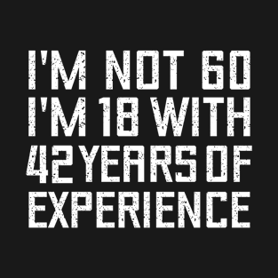 I'M NOT 60 I'M 18 WITH 42 YEARS OF EXPERIENCE - Birthday gift T-Shirt