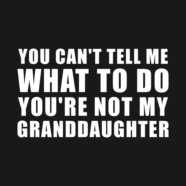 You Can't Tell Me What To Do You're Not My Granddaughter by DesignergiftsCie